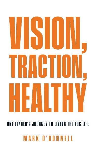 Vision, Traction, Healthy: One Leaders Journey to Living the EOS Life