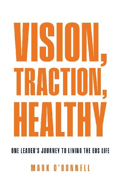 Vision, Traction, Healthy: One Leaders Journey to Living the EOS Life