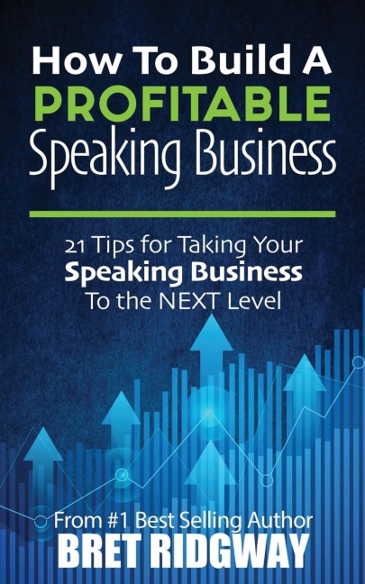 How to Build a Profitable Speaking Business: 21 Tips for Taking Your Speaking Business to the Next Level