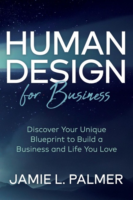 Human Design For Business: Discover Your Unique Blueprint to Build a Business and Life You Love