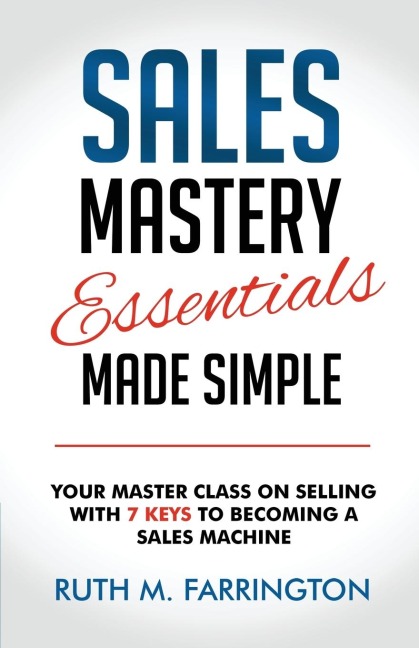 Sales Mastery Essentials Made Simple: Your Master Class on Selling with 7 Keys to Becoming a Sales Machine