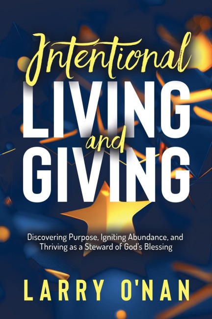Intentional Living and Giving: Discovering Purpose, Igniting Abundance, and Thriving as a Steward of Gods Blessing