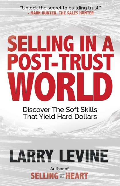 Selling in a Post-Trust World: Discover The Soft Skills That Yield Hard Dollars