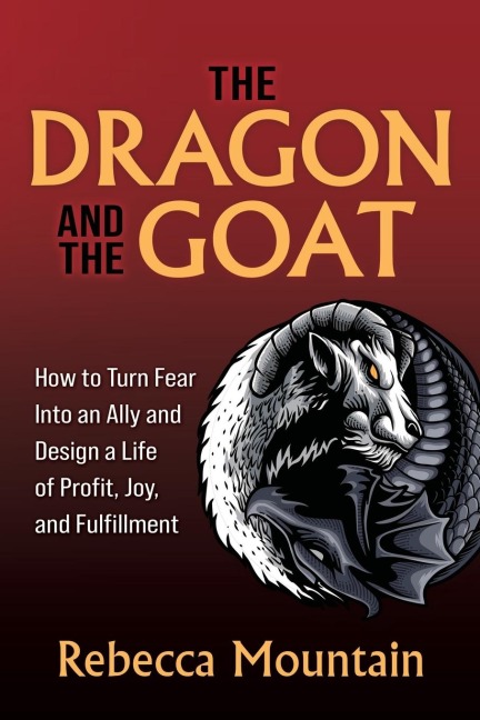The Dragon and the GOAT: How to Turn Fear Into an Ally and Design a Life of Profit, Joy, and Fulfillment