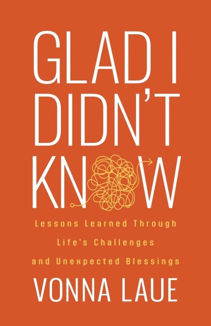 Glad I Didnt Know: Lessons Learned Through Lifes Challenges and Unexpected Blessings