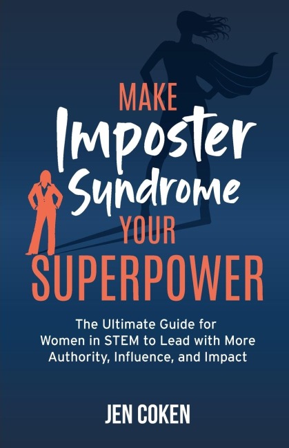 Make Imposter Syndrome Your Superpower: The Ultimate Guide for Women in STEM to Lead with More Authority, Influence, and Impact