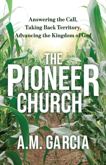 The Pioneer Church: Answering the Call, Taking Back Territory, Advancing the Kingdom of God