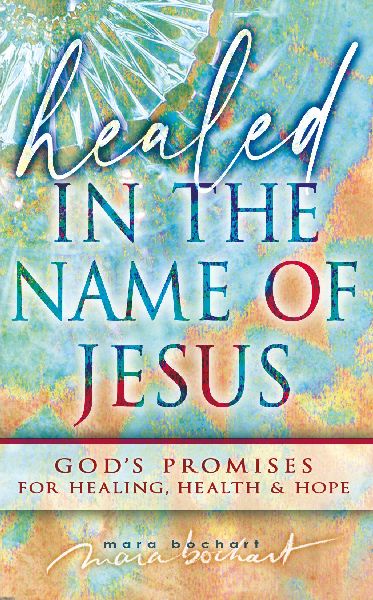 Healed in the Name of Jesus: Gods Promises for Healing, Health & Hope