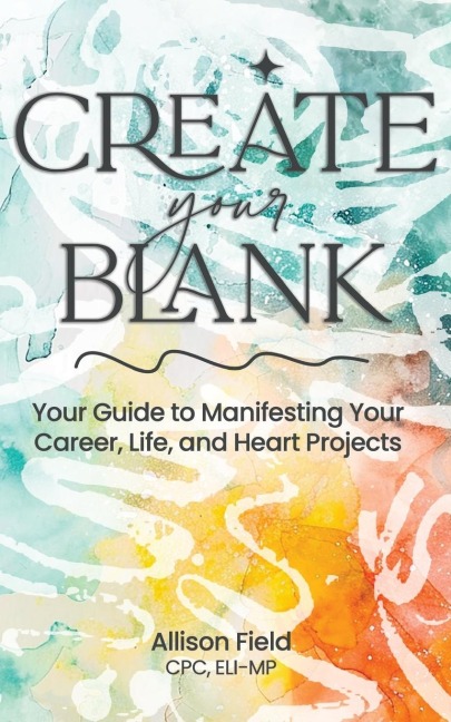 Create Your BLANK: A Guide to Manifesting Your Life, Career, and Heart Projects
