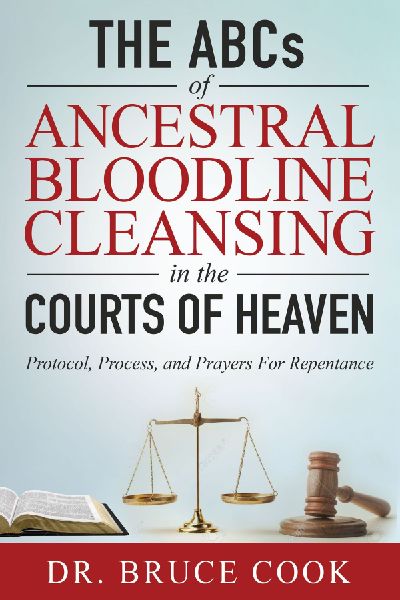 The ABCs of Ancestral Bloodline Cleansing: Protocol, Process and Prayers for Repentance in the Courts of Heaven