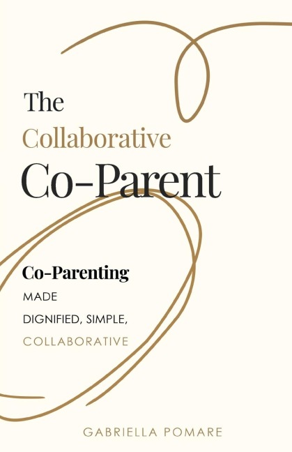 The Collaborative Co Parent: Co-Parenting made dignified, simple, collaborative