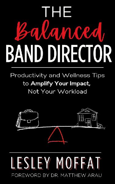 The Balanced Band Director: Productivity and Wellness Tips to Amplify Your Impact, Not Your Workload