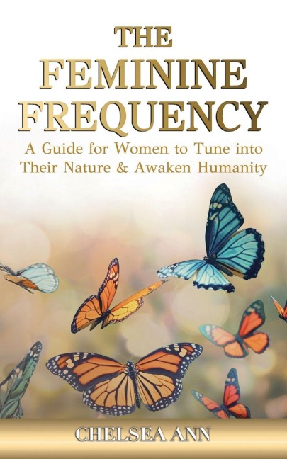 The Feminine Frequency: A Guide for Women to Tune into Their Nature & Awaken Humanity
