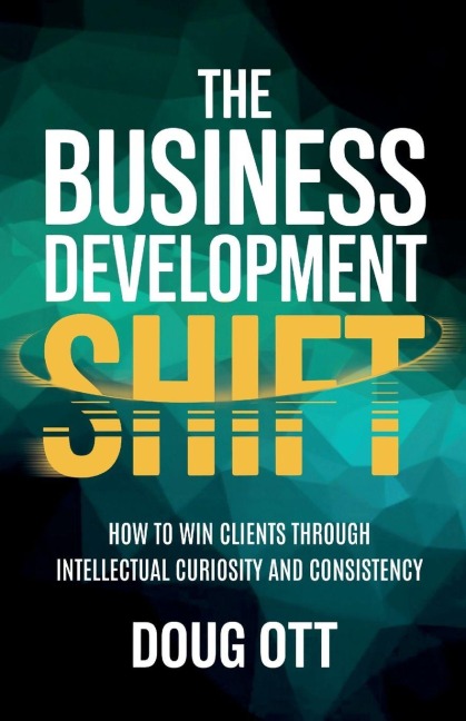 The Business Development Shift: How to Win Clients Through Intellectual Curiosity and Consistency