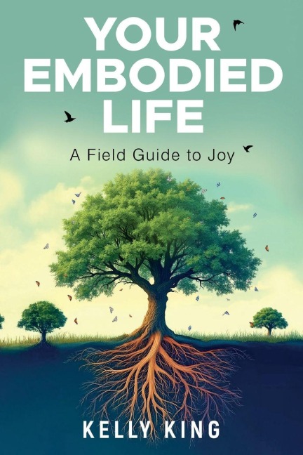 Your Embodied Life: A Field Guide to Joy