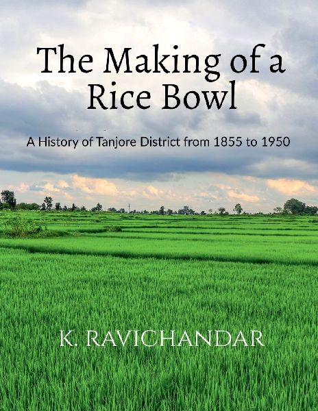 The Making of a Rice Bowl: History of Tanjore District from 1855 to 1950