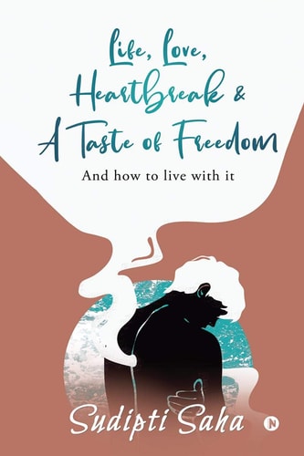 Life, Love, Heartbreak & a Taste of Freedom And How to Live with It