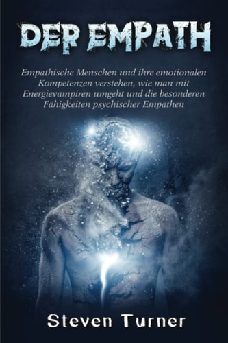 Der Empath Empathische Menschen und ihre emotionalen Kompetenzen verstehen, wie man mit Energievampiren umgeht und die besonderen Fähigkeiten psychischer Empathen