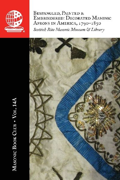 The Masonic Book Club, Vol. 14A: Bespangled, Painted & Embroidered: Decorated Masonic Aprons in America, 1790-1850