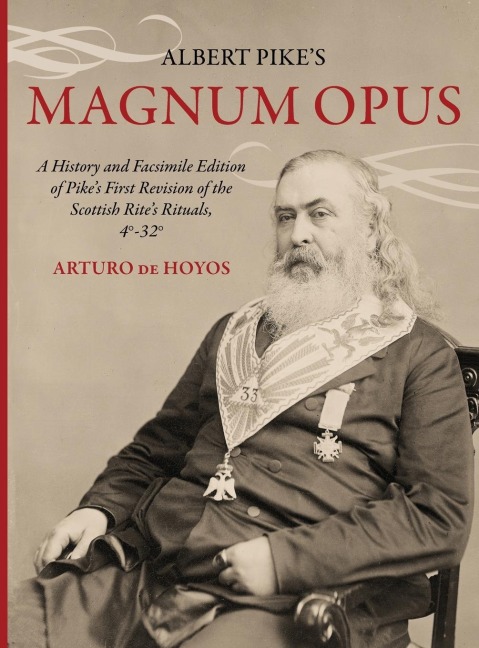 Albert Pikes Magnum Opus: A History and Facsimile Edition of Pikes First Revision of the Scottish Rites Rituals, 4°-32°
