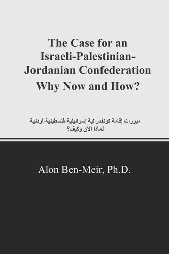 The Case for an Israeli-Palestinian-Jordanian Confederation Why Now and How?