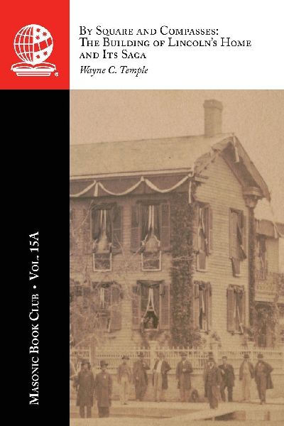 The Masonic Book Club, Vol. 15A: By Square and Compasses: The Building of Lincolns Home and Its Saga