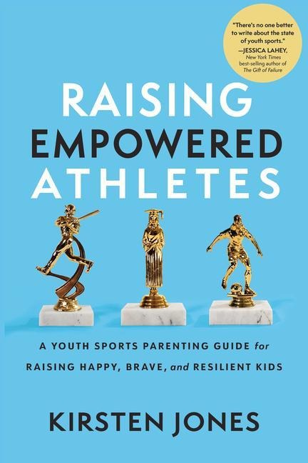 Raising Empowered Athletes: A Youth Sports Parenting Guide for Raising Happy, Brave, and Resilient Kids