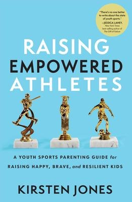 Raising Empowered Athletes: A Youth Sports Parenting Guide for Raising Happy, Brave, and Resilient Kids
