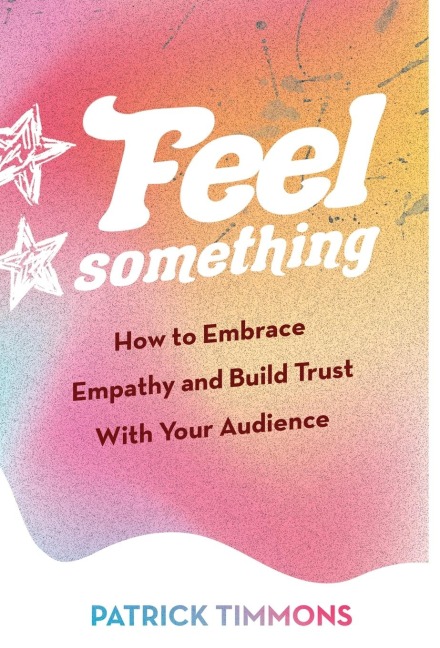 Feel Something: How to Embrace Empathy and Build Trust With Your Audience