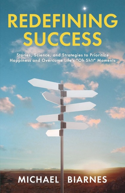 Redefining Success: Stories, Science, and Strategies to Prioritize Happiness and Overcome Lifes Oh Sh!t Moments