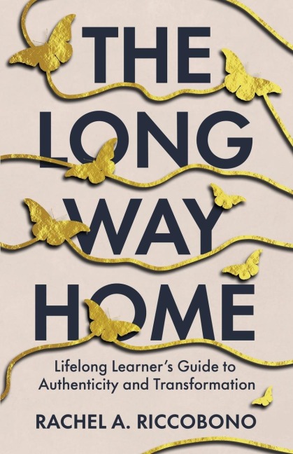 The Long Way Home: Lifelong Learners Guide to Authenticity and Transformation