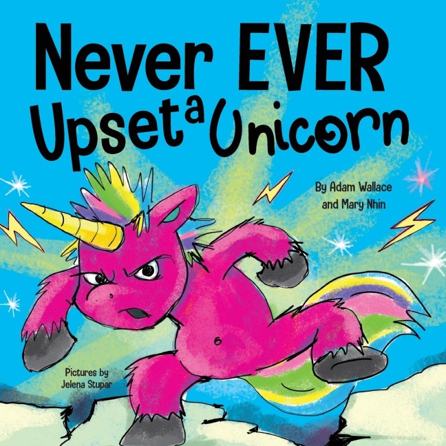 Never EVER Upset a Unicorn: A Funny, Rhyming Read Aloud Story Kids Picture Book
