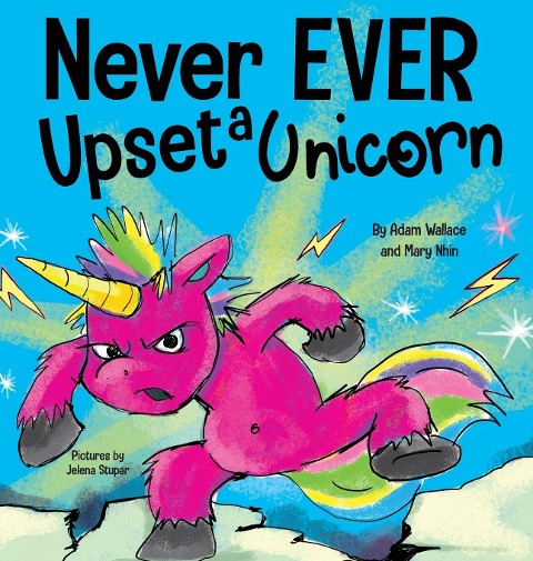 Never EVER Upset a Unicorn: A Funny, Rhyming Read Aloud Story Kids Picture Book