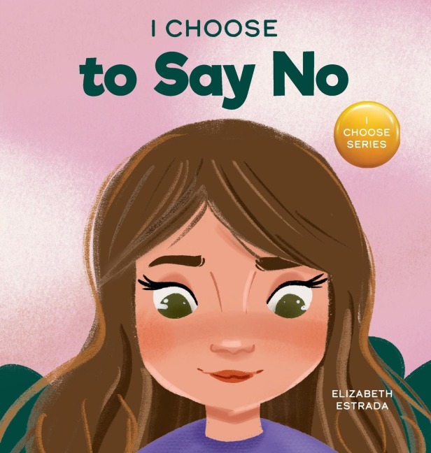 I Choose to Say No: A Rhyming Picture Book About Personal Body Safety, Consent, Safe and Unsafe Touch, Private Parts, and Respectful Relationships
