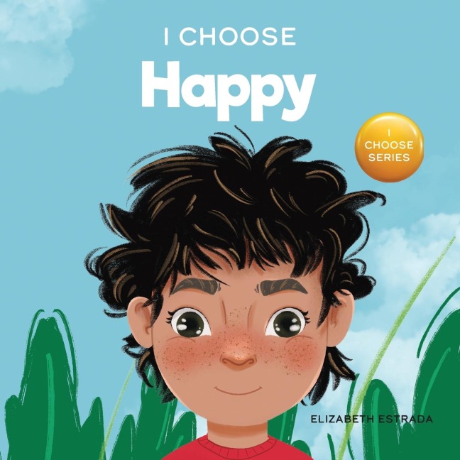 I Choose to Be Happy: A Colorful, Picture Book About Happiness, Optimism, and Positivity