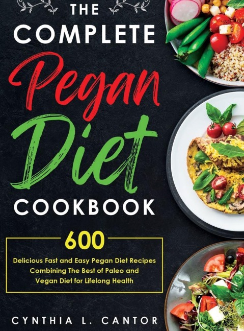 The Complete Pegan Diet Cookbook: 600 Delicious Fast and Easy Pegan Diet Recipes Combining the Best of Paleo and Vegan Diet for Lifelong Health