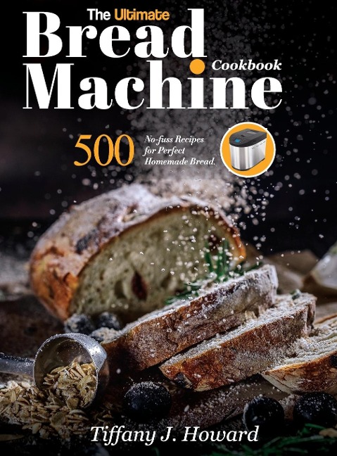 The Ultimate Bread Machine Cookbook: 500 No-fuss Recipes for Perfect Homemade Bread