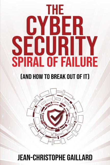 The Cybersecurity Spiral of Failure (and How to Break Out of It): Why large firms still struggle with cybersecurity and how to engineer real change dynamics