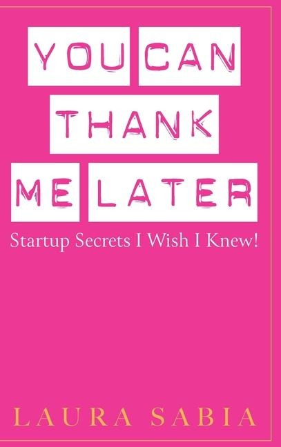 You Can Thank Me Later: Start-up Secrets I Wish I Knew