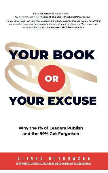Your Book or Your Excuse: Why the 1% of Leaders Publish-and the 99% Get Forgotten