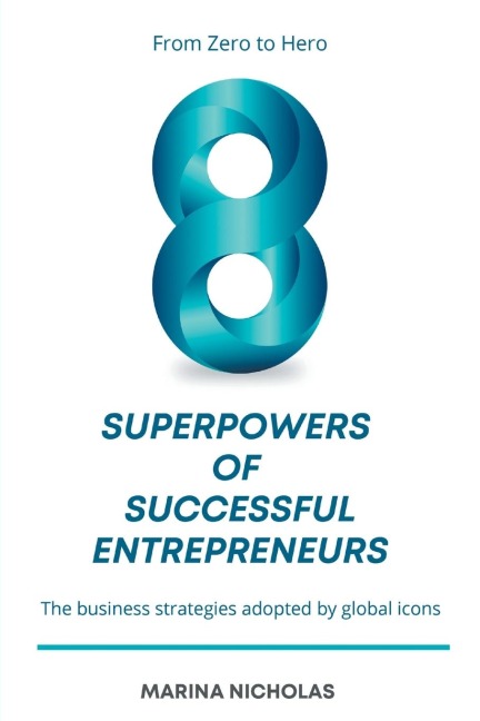 The 8 Superpowers of Successful Entrepreneurs: From Zero to Hero: The Business Strategies Adopted by Global Icons