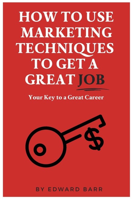 How to Use Marketing Techniques to Get a Great Job: Your Key to a Great Career