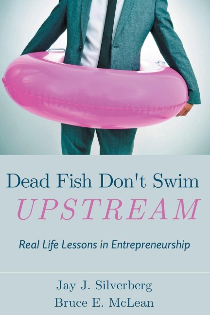Dead Fish Dont Swim Upstream: Real Life Lessons in Entrepreneurship