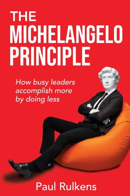 The Michelangelo Principle: How Busy Leaders Accomplish More by Doing Less