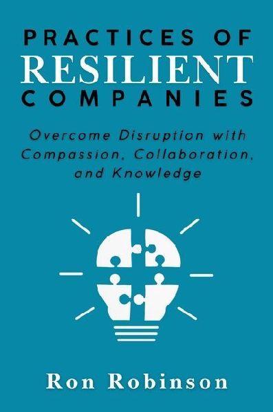 Practices of Resilient Companies: Overcome Disruption with Compassion, Collaboration, and Knowledge