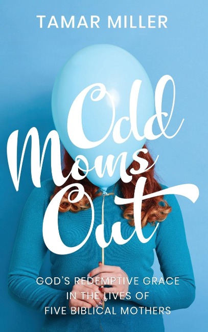 Odd Moms Out: Gods Redemptive Grace in the Lives of Five Biblical Mothers