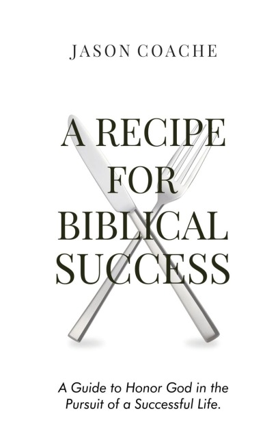 A RECIPE FOR Biblical Success: A Guide to Honor God in the Pursuitof a Successful Life