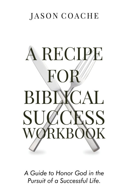 A Recipe For Biblical Success Workbook: A Guide to Honor God in the Pursuitof a Successful Life
