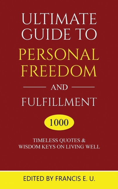 Ultimate Guide to Personal Freedom and Fulfillment: 1000 Timeless Quotes & Wisdom Keys on Living Well
