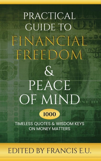 Practical Guide to Financial Freedom & Peace of Mind: 1000 Timeless Quotes and Wisdom Keys on Money Matters